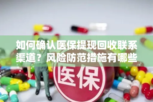 如何确认医保提现回收联系渠道？风险防范措施有哪些？